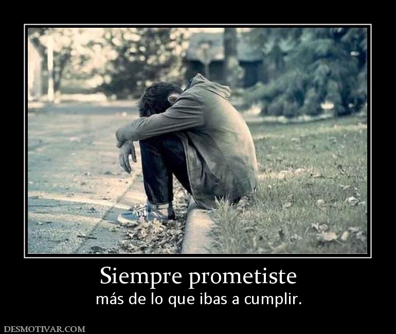Siempre prometiste más de lo que ibas a cumplir.