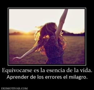 Equivocarse es la esencia de la vida. Aprender de los errores el milagro.