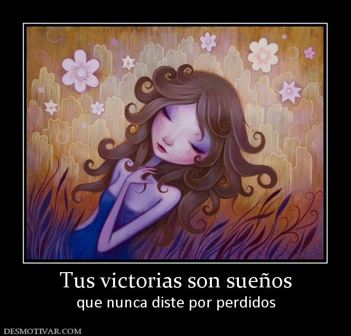 Tus victorias son sueños que nunca diste por perdidos