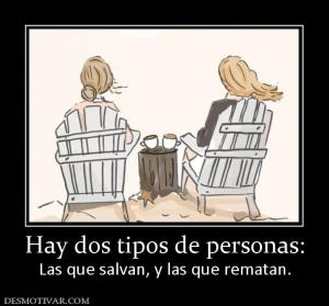 Hay dos tipos de personas: Las que salvan, y las que rematan.