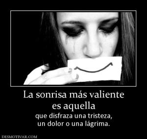La sonrisa más valiente es aquella que disfraza una tristeza, un dolor o una lágrima.