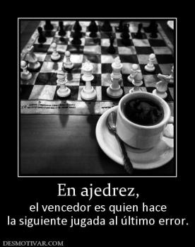 En ajedrez, el vencedor es quien hace la siguiente jugada al último error.