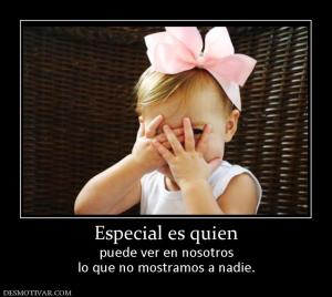 Especial es quien puede ver en nosotros lo que no mostramos a nadie.