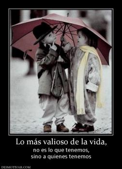 Lo más valioso de la vida, no es lo que tenemos, sino a quienes tenemos