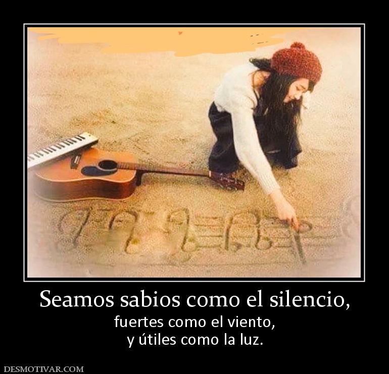 Seamos sabios como el silencio, fuertes como el viento, y útiles como la luz.