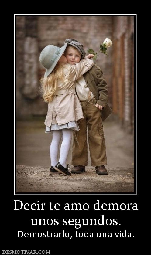 Decir te amo demora unos segundos.  Demostrarlo, toda una vida.