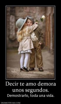 Decir te amo demora unos segundos.  Demostrarlo, toda una vida.