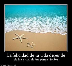 La felicidad de tu vida depende de la calidad de tus pensamientos
