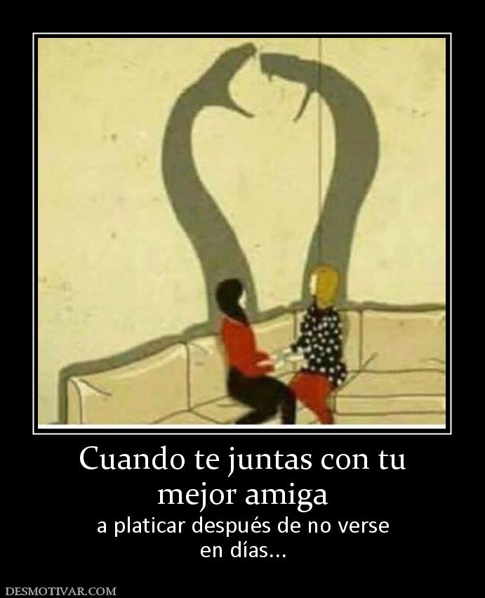 Cuando te juntas con tu mejor amiga a platicar después de no verse en días...