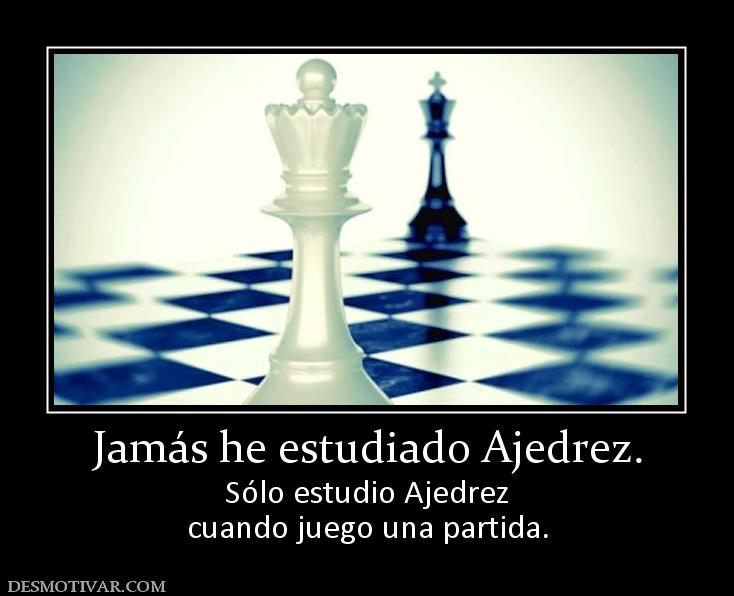 Jamás he estudiado Ajedrez. Sólo estudio Ajedrez cuando juego una partida.