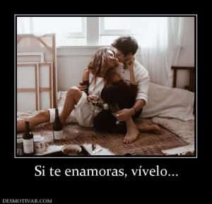 Si te enamoras, vívelo...