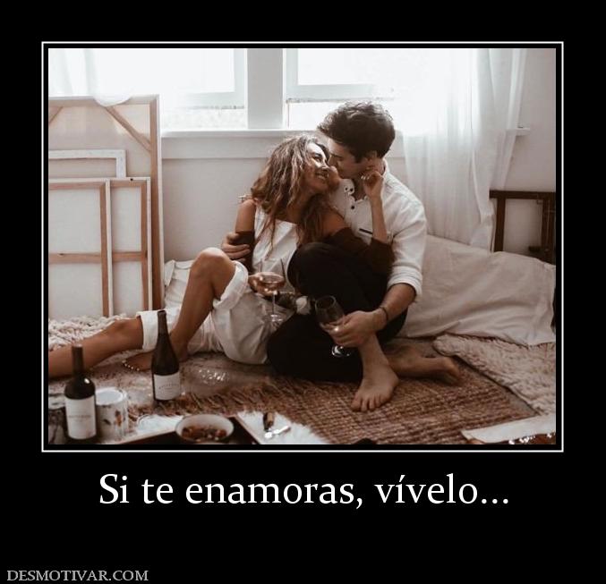 Si te enamoras, vívelo...