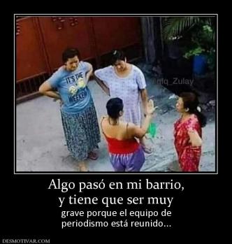 Algo pasó en mi barrio, y tiene que ser muy grave porque el equipo de periodismo está reunido...