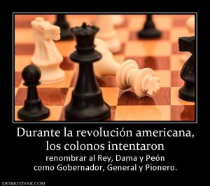 Durante la revolución americana, los colonos intentaron renombrar al Rey, Dama y Peón como Gobernador, General y Pionero.