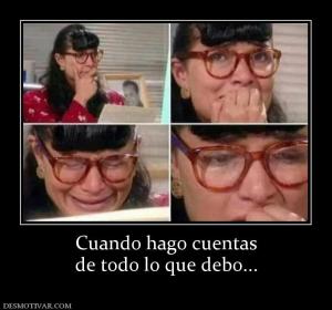 Cuando hago cuentas de todo lo que debo...