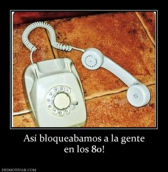 Así bloqueabamos a la gente en los 80!
