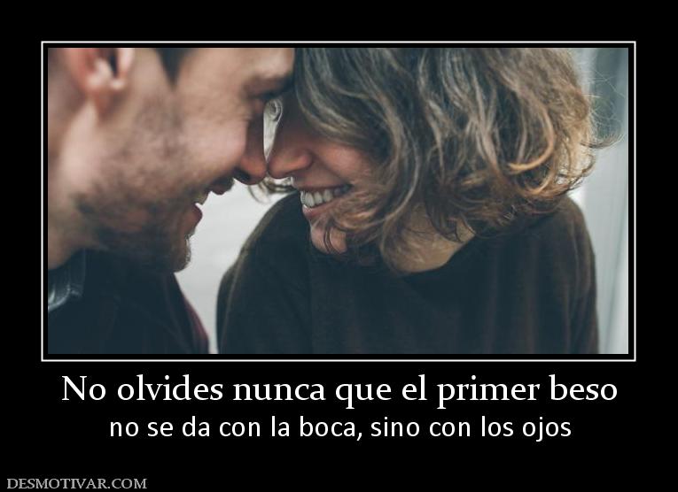 No olvides nunca que el primer beso no se da con la boca, sino con los ojos