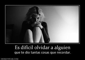 Es difícil olvidar a alguien que te dio tantas cosas que recordar.