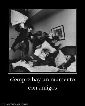 siempre hay un momento con amigos