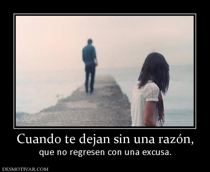 Cuando te dejan sin una razón, que no regresen con una excusa.
