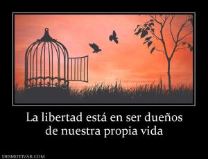 La libertad está en ser dueños de nuestra propia vida