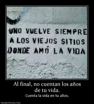 Al final, no cuentan los años de tu vida. Cuenta la vida en tu años.