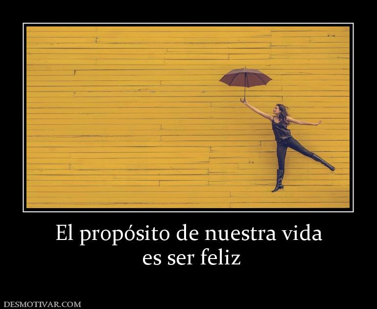 El propósito de nuestra vida  es ser feliz