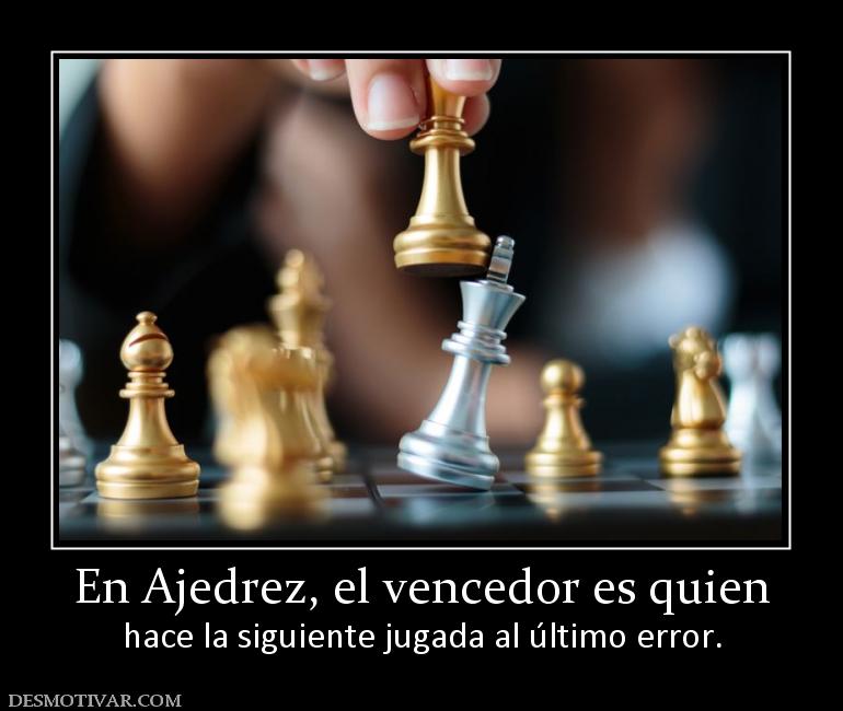 En Ajedrez, el vencedor es quien hace la siguiente jugada al último error.