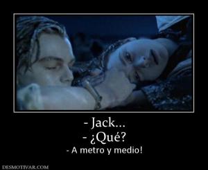 - Jack... - ¿Qué? - A metro y medio!