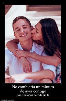 No cambiaría un minuto de ayer contigo por cien años de vida sin ti.