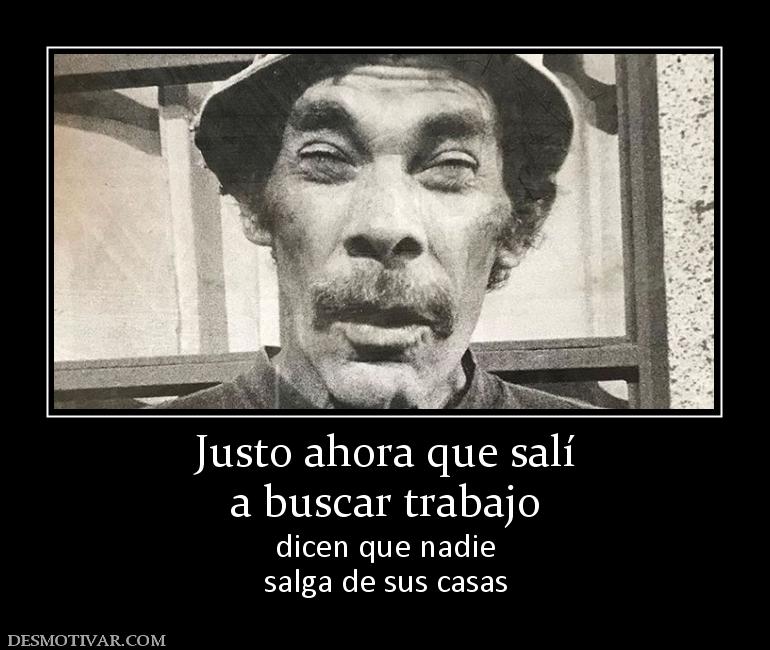 Justo ahora que salí a buscar trabajo dicen que nadie salga de sus casas