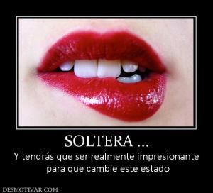 SOLTERA ... Y tendrás que ser realmente impresionante  para que cambie este estado