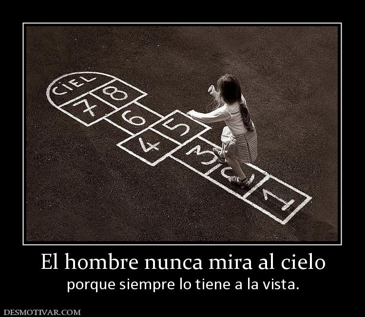 El hombre nunca mira al cielo porque siempre lo tiene a la vista.