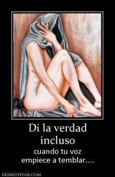 Di la verdad incluso cuando tu voz empiece a temblar....