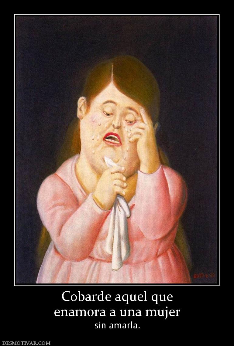 Cobarde aquel que enamora a una mujer sin amarla.