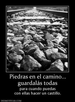 Piedras en el camino... guardalás todas para cuando puedas con ellas hacer un castillo.