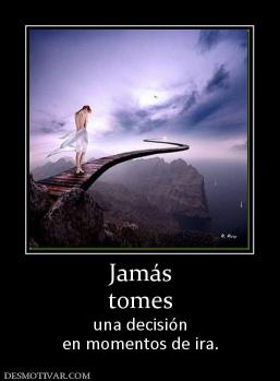 Jamás tomes una decisión en momentos de ira.