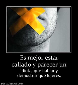 Es mejor estar callado y parecer un  idiota, que hablar y demostrar que lo eres.
