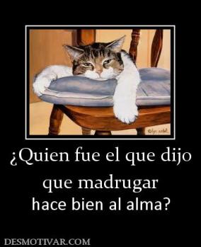 ¿Quien fue el que dijo que madrugar  hace bien al alma?