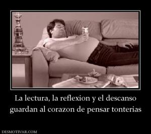 La lectura, la reflexion y el descanso guardan al corazon de pensar tonterias