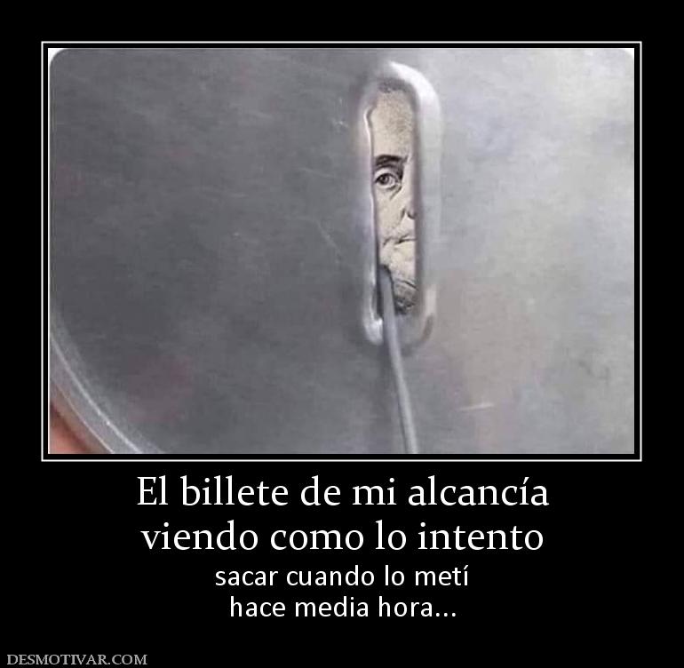 El billete de mi alcancía viendo como lo intento sacar cuando lo metí hace media hora...