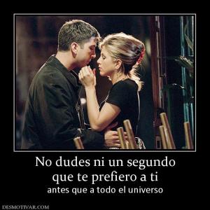 No dudes ni un segundo que te prefiero a ti antes que a todo el universo