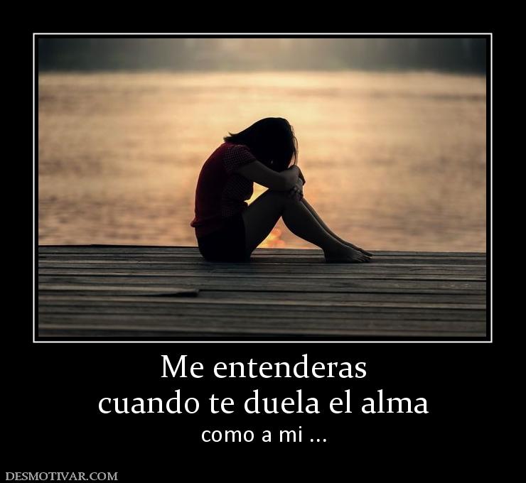Me entenderas cuando te duela el alma como a mi ...
