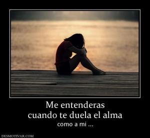 Me entenderas cuando te duela el alma como a mi ...
