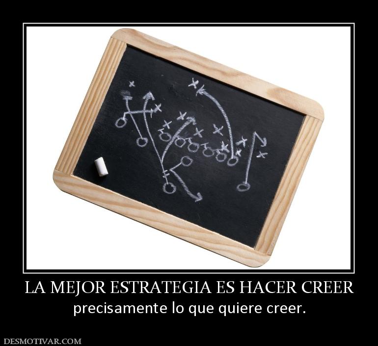 LA MEJOR ESTRATEGIA ES HACER CREER precisamente lo que quiere creer.