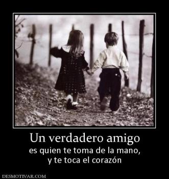 Un verdadero amigo es quien te toma de la mano, y te toca el corazón