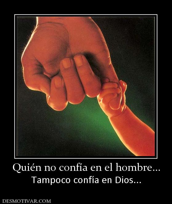 Quién no confía en el hombre... Tampoco confía en Dios...