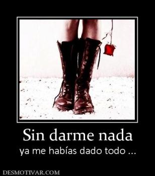 Sin darme nada ya me habías dado todo ...
