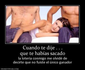 Cuando te dije . . . que te habías sacado la lotería conmigo me olvidé de decirte que no fuiste el único ganador