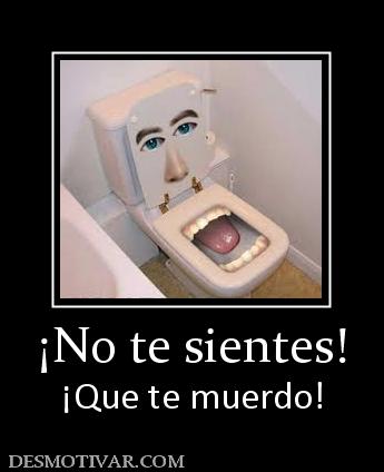 ¡No te sientes! ¡Que te muerdo!